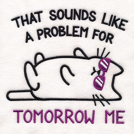a machine embroidery design of a funny cat that says, "That sounds like a problem for tomorrow me".